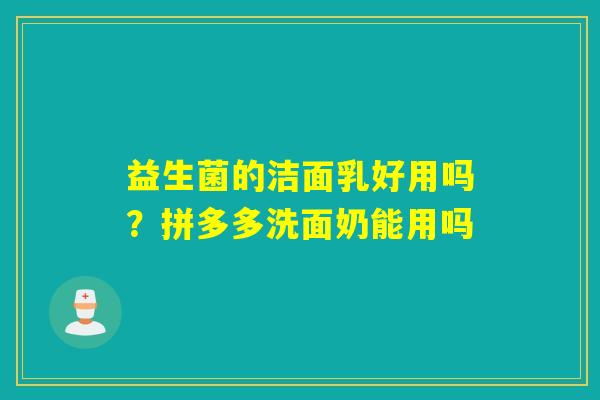益生菌的洁面乳好用吗？拼多多洗面奶能用吗