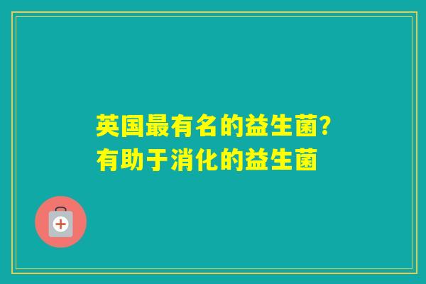 英国最有名的益生菌？有助于消化的益生菌
