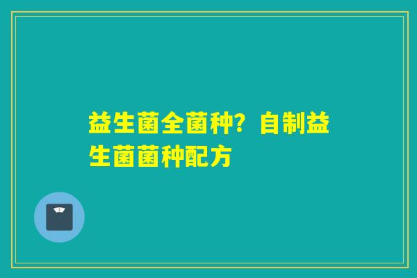 益生菌全菌种？自制益生菌菌种配方