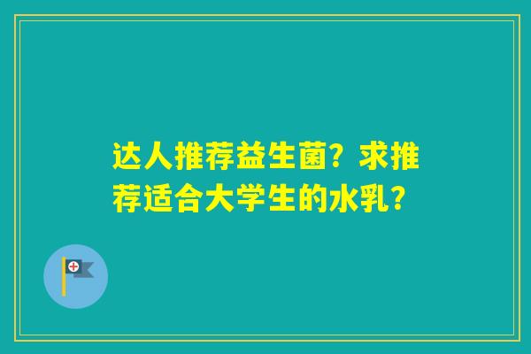 达人推荐益生菌？求推荐适合大学生的水乳？