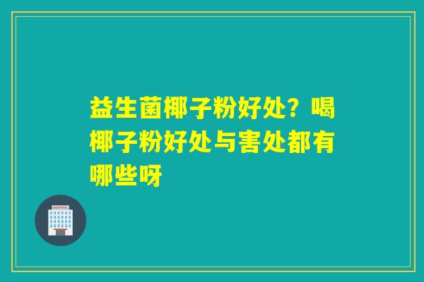 益生菌椰子粉好处？喝椰子粉好处与害处都有哪些呀