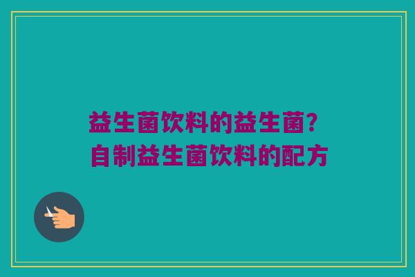 益生菌饮料的益生菌？自制益生菌饮料的配方