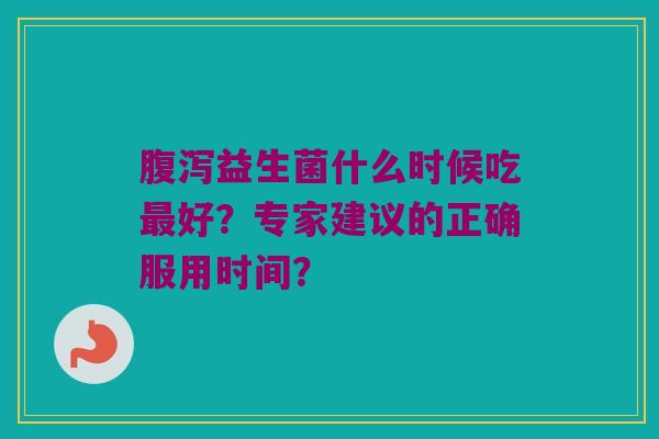 益生菌什么时候吃好？专家建议的正确服用时间？