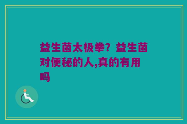 益生菌太极拳？益生菌对的人,真的有用吗