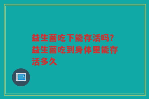 益生菌吃下能存活吗？益生菌吃到身体里能存活多久