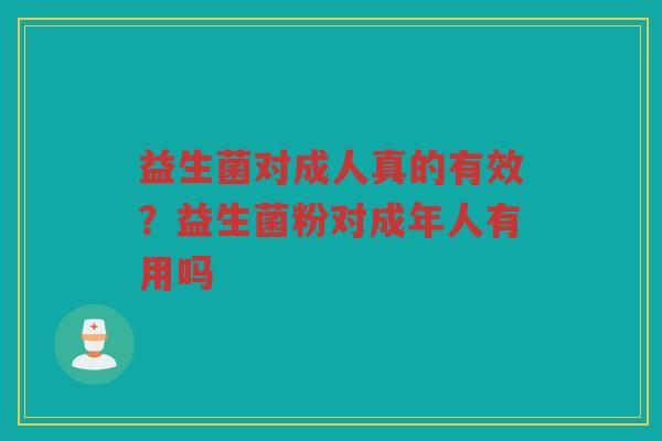 益生菌对成人真的有效？益生菌粉对成年人有用吗