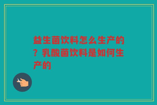 益生菌饮料怎么生产的？乳酸菌饮料是如何生产的
