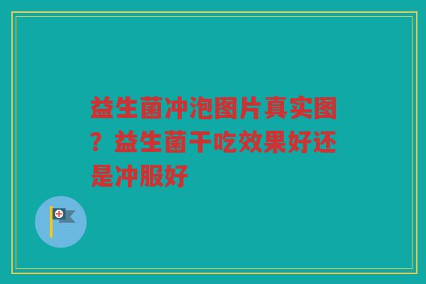 益生菌冲泡图片真实图？益生菌干吃效果好还是冲服好