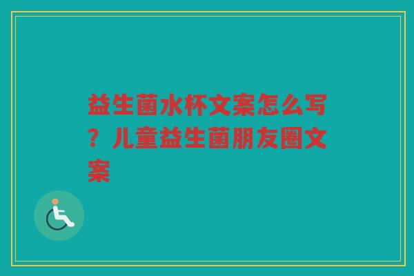 益生菌水杯文案怎么写？儿童益生菌朋友圈文案