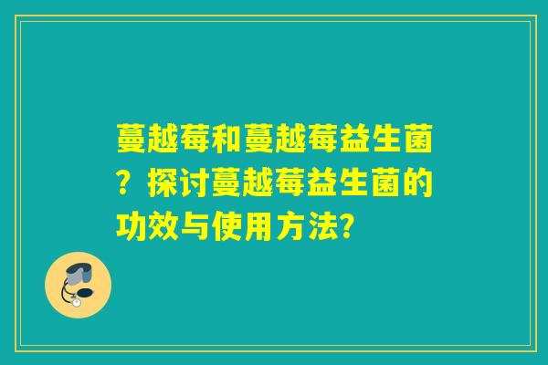 蔓越莓和蔓越莓益生菌？探讨蔓越莓益生菌的功效与使用方法？