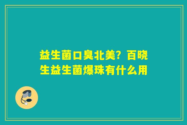 益生菌北美？百晓生益生菌爆珠有什么用