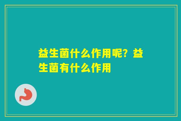 益生菌什么作用呢？益生菌有什么作用