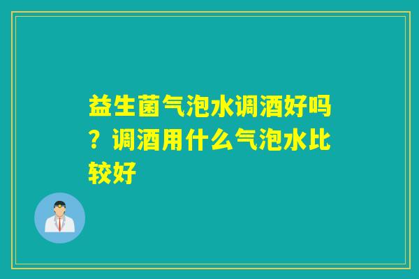 益生菌气泡水调酒好吗？调酒用什么气泡水比较好
