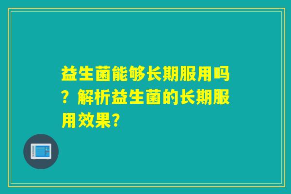 益生菌能够长期服用吗？解析益生菌的长期服用效果？