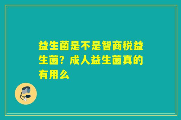 益生菌是不是智商税益生菌?成人益生菌真的有用么 益生菌是不是智商税益生菌?成人益生菌真的有用么