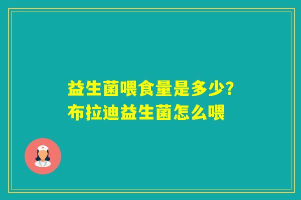 益生菌喂食量是多少?布拉迪益生菌怎么喂 益生菌喂食量是多少?布拉迪益生菌怎么喂