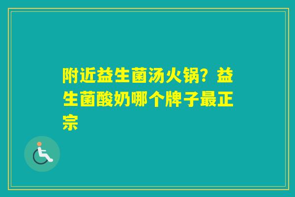 附近益生菌汤火锅？益生菌酸奶哪个牌子正宗