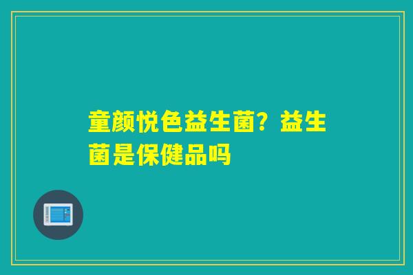 童颜悦色益生菌？益生菌是保健品吗