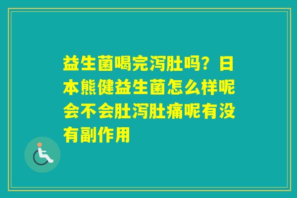 益生菌喝完泻肚吗?日本熊健益生菌怎么样呢会不会肚泻肚痛呢有没有副作用 益生菌喝完泻肚吗?日本熊健益生菌怎么样呢会不会肚泻肚痛呢有没有副作用