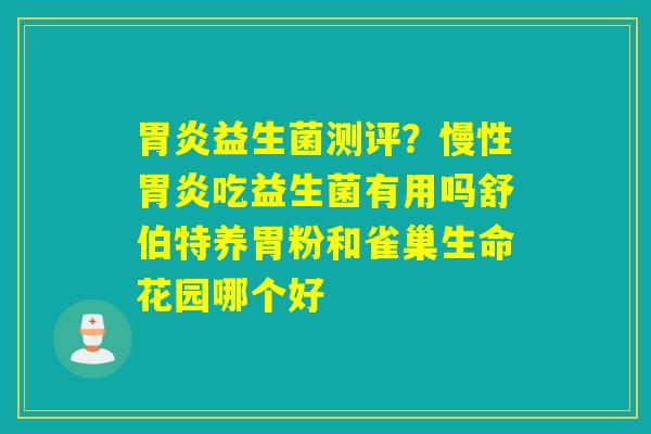 益生菌测评?慢性吃益生菌有用吗舒伯特养胃粉和雀巢生命花园哪个好 益生菌测评?慢性吃益生菌有用吗舒伯特养胃粉和雀巢生命花园哪个好