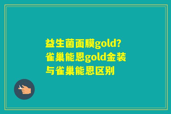 益生菌面膜gold？雀巢能恩gold金装与雀巢能恩区别
