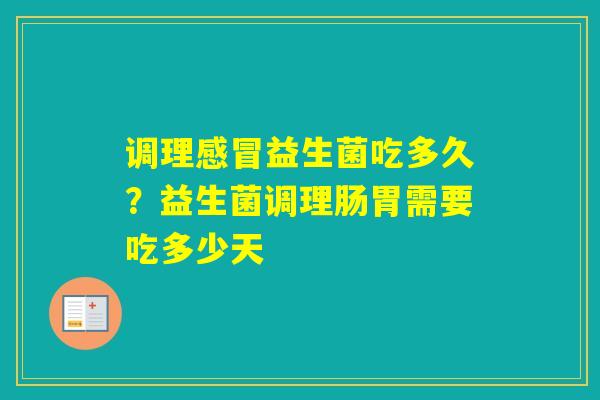 调理益生菌吃多久?益生菌调理肠胃需要吃多少天 调理益生菌吃多久?益生菌调理肠胃需要吃多少天