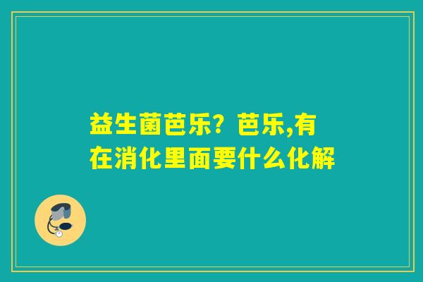 益生菌芭乐？芭乐,有在消化里面要什么化解