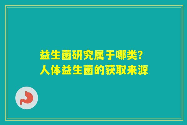 益生菌研究属于哪类？人体益生菌的获取来源