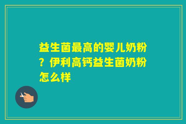 益生菌高的婴儿奶粉？伊利高钙益生菌奶粉怎么样