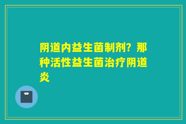 内益生菌制剂？那种活性益生菌炎