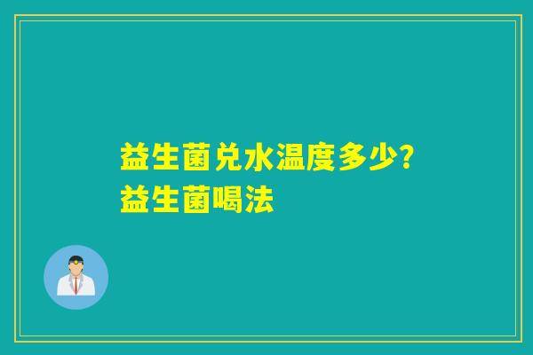 益生菌兑水温度多少？益生菌喝法