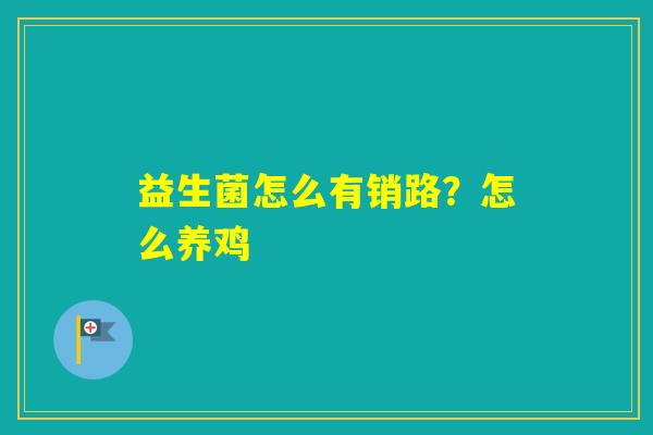 益生菌怎么有销路？怎么养鸡
