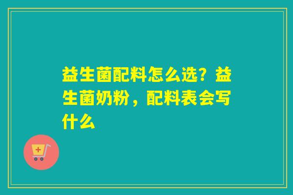 益生菌配料怎么选？益生菌奶粉，配料表会写什么