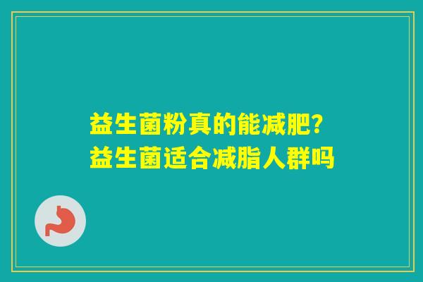 益生菌粉真的能？益生菌适合减脂人群吗
