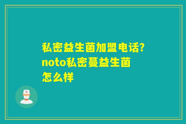 私密益生菌加盟电话？noto私密蔓益生菌怎么样