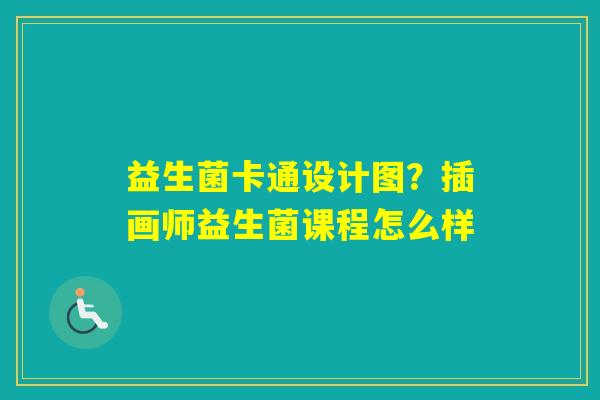 益生菌卡通设计图？插画师益生菌课程怎么样