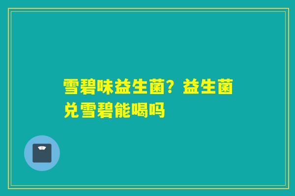 雪碧味益生菌？益生菌兑雪碧能喝吗