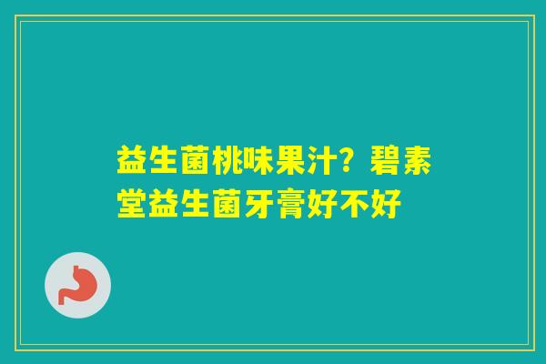 益生菌桃味果汁？碧素堂益生菌牙膏好不好