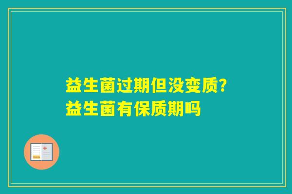 益生菌过期但没变质？益生菌有保质期吗