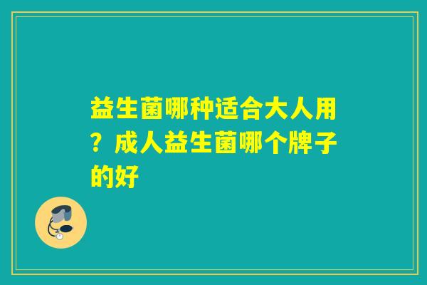 益生菌哪种适合大人用？成人益生菌哪个牌子的好