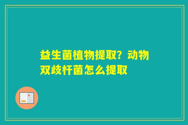 益生菌植物提取？动物双歧杆菌怎么提取
