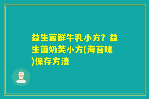 益生菌鲜牛乳小方?益生菌奶芙小方(海苔味)保存方法 益生菌鲜牛乳小方?益生菌奶芙小方(海苔味)保存方法
