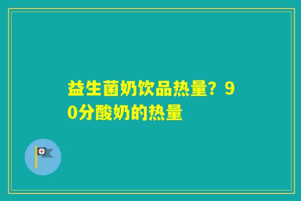 益生菌奶饮品热量?90分酸奶的热量 益生菌奶饮品热量?90分酸奶的热量