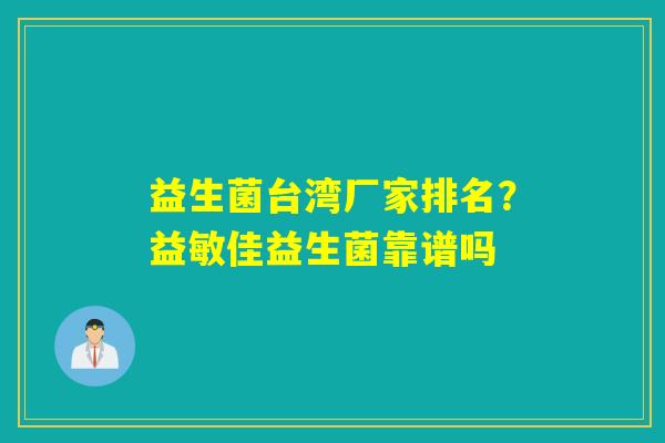 益生菌台湾厂家排名?益敏佳益生菌靠谱吗 益生菌台湾厂家排名?益敏佳益生菌靠谱吗