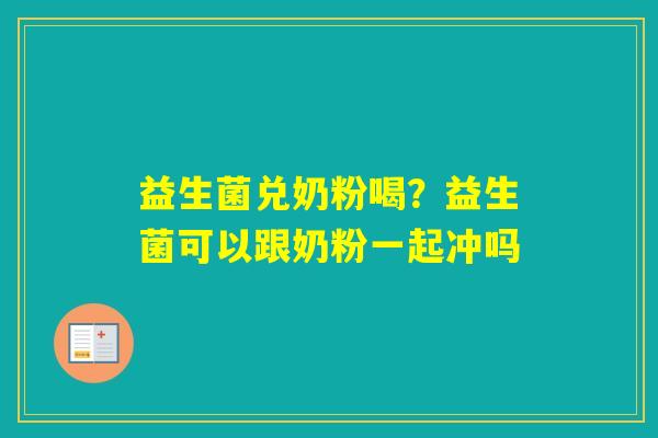 益生菌兑奶粉喝？益生菌可以跟奶粉一起冲吗