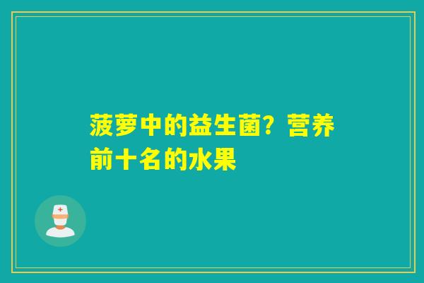 菠萝中的益生菌?营养前十名的水果 菠萝中的益生菌?营养前十名的水果