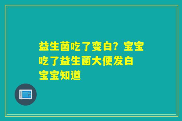 益生菌吃了变白?宝宝吃了益生菌大便发白 宝宝知道 益生菌吃了变白?宝宝吃了益生菌大便发白 宝宝知道