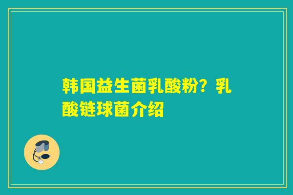 韩国益生菌乳酸粉？乳酸链球菌介绍