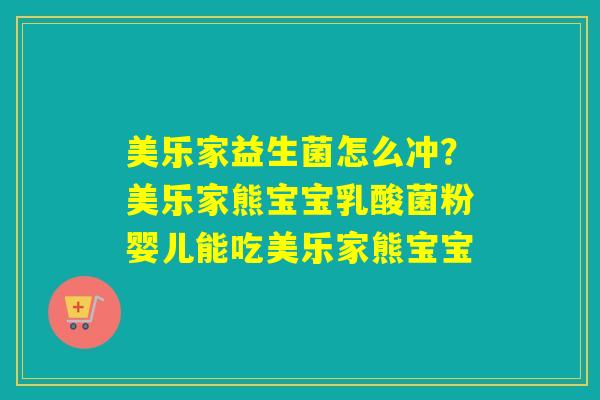 美乐家益生菌怎么冲?美乐家熊宝宝乳酸菌粉婴儿能吃美乐家熊宝宝 美乐家益生菌怎么冲?美乐家熊宝宝乳酸菌粉婴儿能吃美乐家熊宝宝