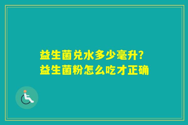 益生菌兑水多少毫升？益生菌粉怎么吃才正确